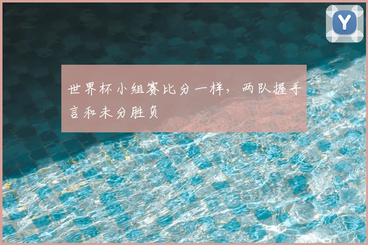 世界杯小组赛比分一样,两队握手言和未分胜负