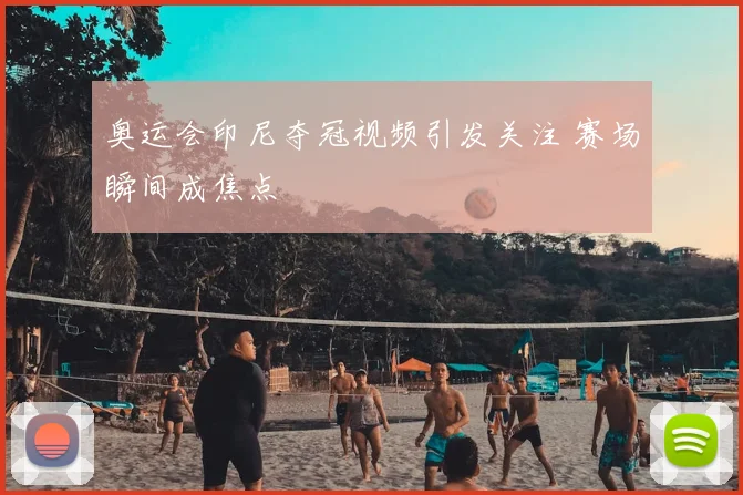 奥运会印尼夺冠视频引发关注 赛场瞬间成焦点