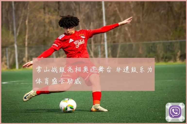常山战鼓亮相奥运舞台 非遗鼓乐为体育盛会助威