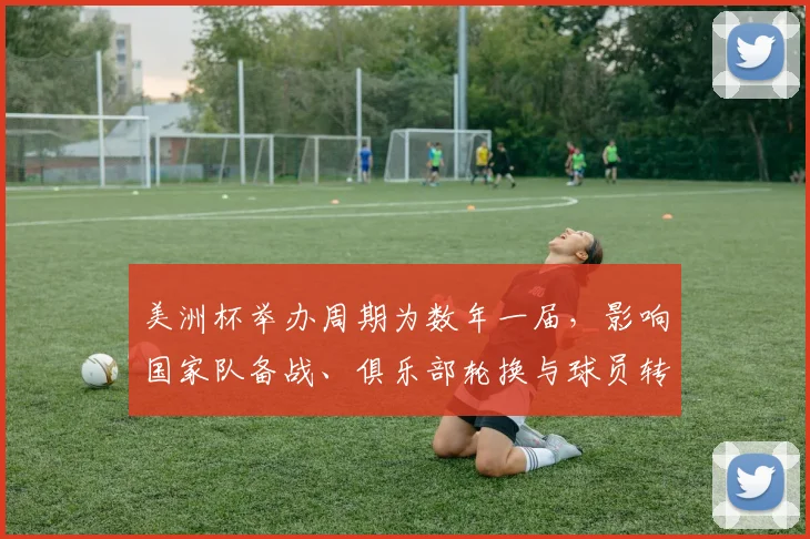 美洲杯举办周期为数年一届，影响国家队备战、俱乐部轮换与球员转会节奏